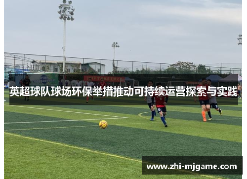 英超球队球场环保举措推动可持续运营探索与实践