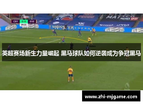 英超赛场新生力量崛起 黑马球队如何逆袭成为争冠黑马