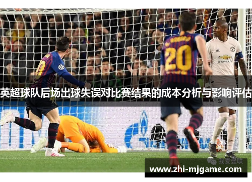 英超球队后场出球失误对比赛结果的成本分析与影响评估