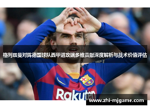 格列兹曼对阵德国球队西甲进攻端多维贡献深度解析与战术价值评估