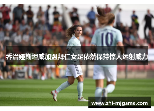 乔治娅斯坦威加盟拜仁女足依然保持惊人远射威力