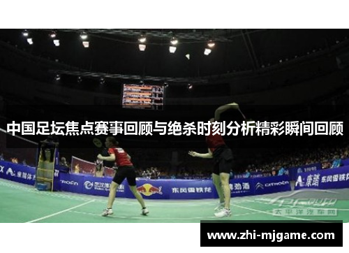 中国足坛焦点赛事回顾与绝杀时刻分析精彩瞬间回顾