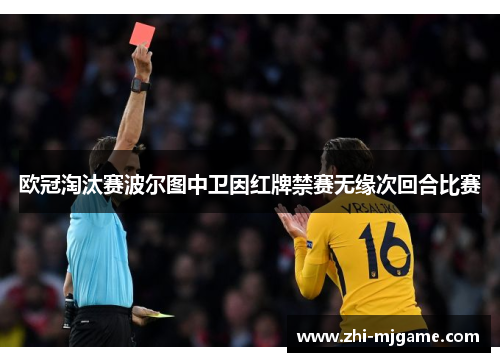 欧冠淘汰赛波尔图中卫因红牌禁赛无缘次回合比赛 欧冠淘汰赛波尔图中卫因红牌禁赛无缘次回合比赛