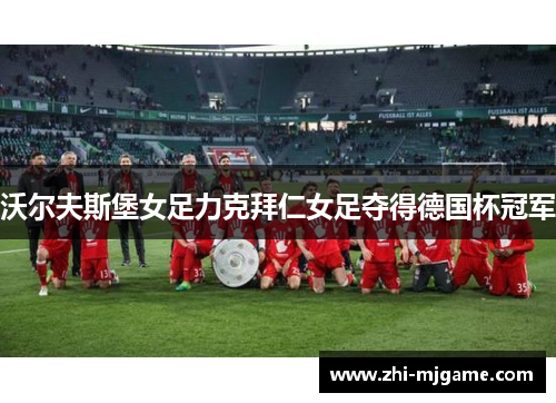 沃尔夫斯堡女足力克拜仁女足夺得德国杯冠军 沃尔夫斯堡女足力克拜仁女足夺得德国杯冠军