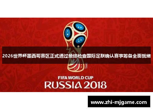 2026世界杯墨西哥赛区正式通过最终检查国际足联确认赛事筹备全面就绪
