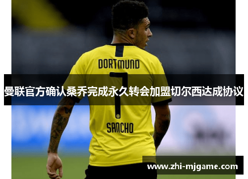 曼联官方确认桑乔完成永久转会加盟切尔西达成协议