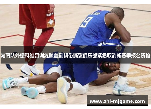 河南队外援科维奇训练膝盖副韧带撕裂俱乐部紧急取消新赛季报名资格