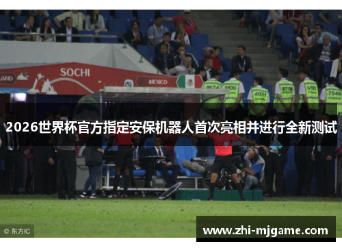 2026世界杯官方指定安保机器人首次亮相并进行全新测试 2026世界杯官方指定安保机器人首次亮相并进行全新测试