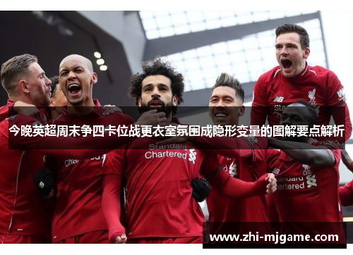 今晚英超周末争四卡位战更衣室氛围成隐形变量的图解要点解析 今晚英超周末争四卡位战更衣室氛围成隐形变量的图解要点解析