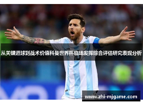 从关键进球到战术价值科曼世界杯临场发挥综合评估研究表现分析 从关键进球到战术价值科曼世界杯临场发挥综合评估研究表现分析