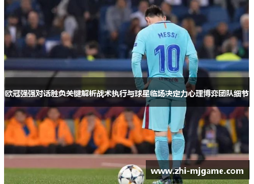 欧冠强强对话胜负关键解析战术执行与球星临场决定力心理博弈团队细节